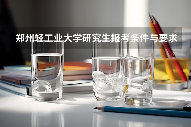 郑州轻工业大学研究生报考条件与要求有哪些？