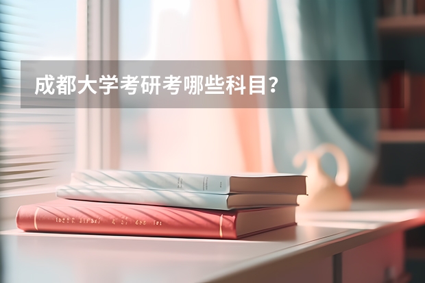 成都大学考研考哪些科目？