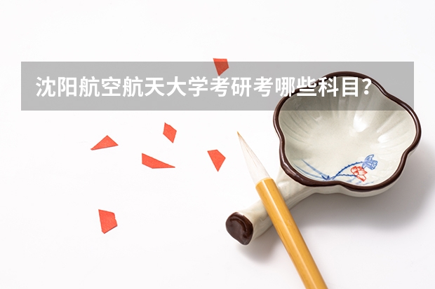 沈阳航空航天大学考研考哪些科目？