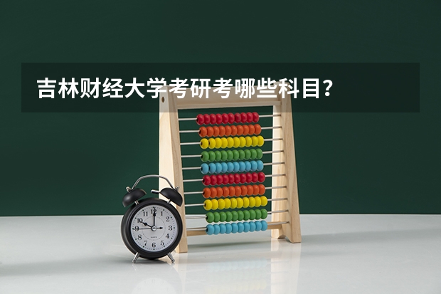 吉林财经大学考研考哪些科目？