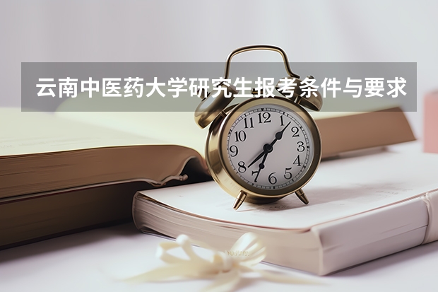 云南中医药大学研究生报考条件与要求有哪些？