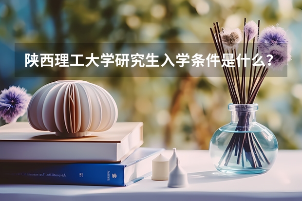 陕西理工大学研究生入学条件是什么？