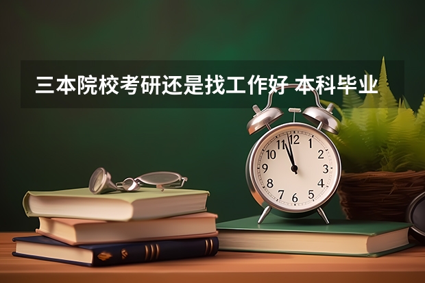 三本院校考研还是找工作好 本科毕业后应该考研还是找工作？