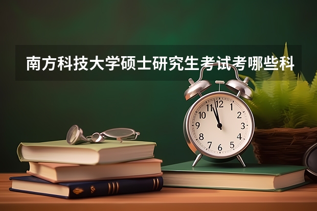 南方科技大学硕士研究生考试考哪些科目？