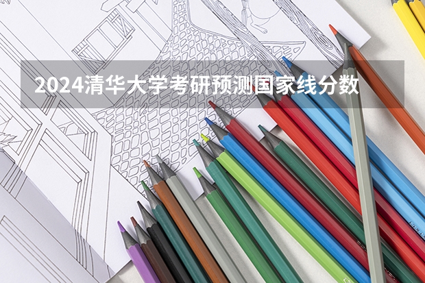 2024清华大学考研预测国家线分数是多少