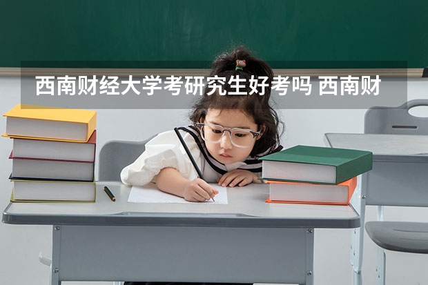 西南财经大学考研究生好考吗 西南财经大学报考条件