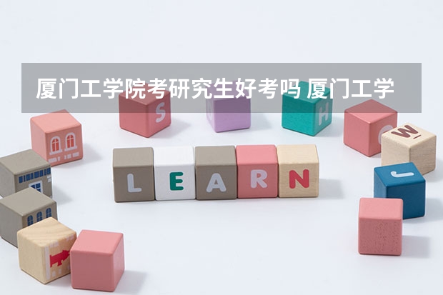 厦门工学院考研究生好考吗 厦门工学院报考条件