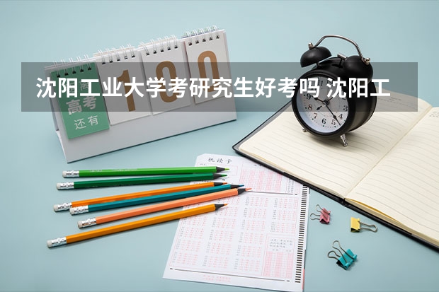 沈阳工业大学考研究生好考吗 沈阳工业大学报考条件
