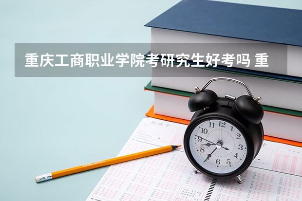 重庆工商职业学院考研究生好考吗 重庆工商职业学院报考条件