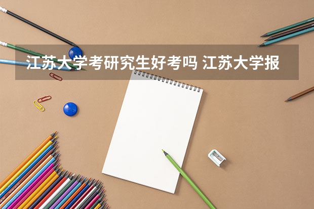 江苏大学考研究生好考吗 江苏大学报考条件