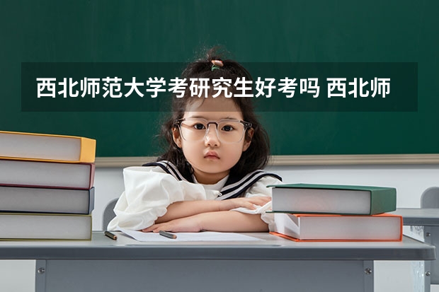 西北师范大学考研究生好考吗 西北师范大学报考条件
