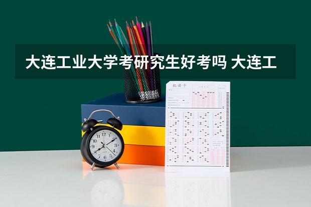 大连工业大学考研究生好考吗 大连工业大学报考条件