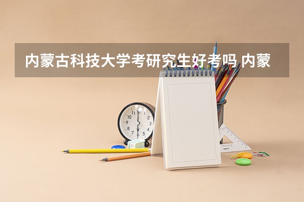 内蒙古科技大学考研究生好考吗 内蒙古科技大学报考条件