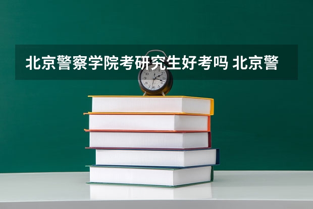 北京警察学院考研究生好考吗 北京警察学院报考条件