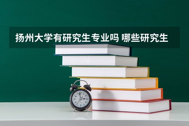 扬州大学有研究生专业吗 哪些研究生专业比较好就业