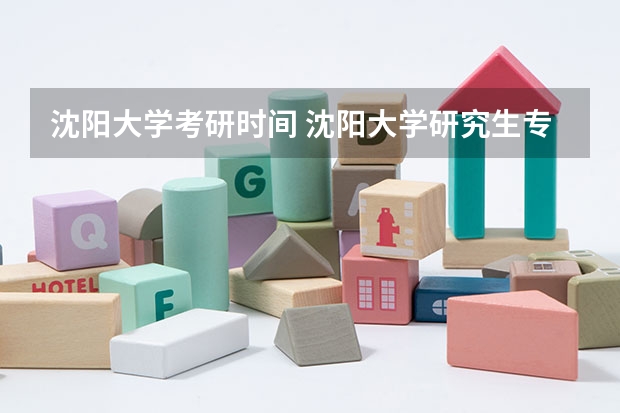 沈阳大学考研时间 沈阳大学研究生专业怎么样？