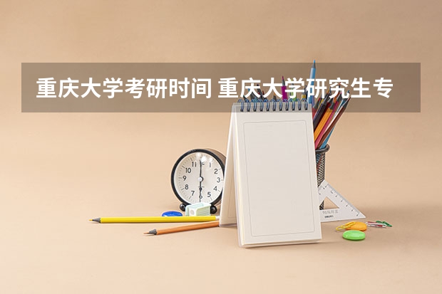 重庆大学考研时间 重庆大学研究生专业怎么样？