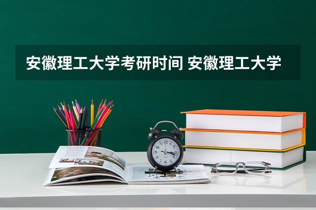 安徽理工大学考研时间 安徽理工大学研究生专业怎么样？