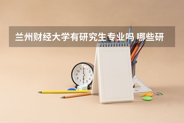 兰州财经大学有研究生专业吗 哪些研究生专业比较好就业