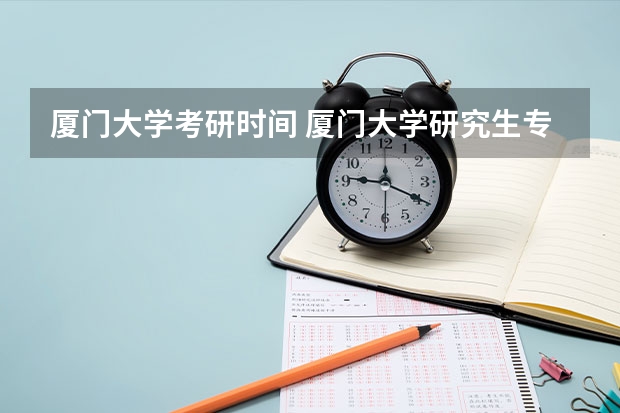 厦门大学考研时间 厦门大学研究生专业怎么样？
